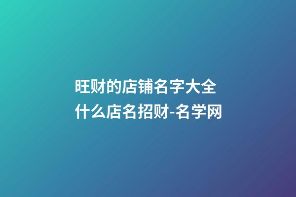 旺财的店铺名字大全 什么店名招财-名学网